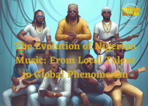The Evolution of Nigerian Music: From Local Talent to Global Phenomenon